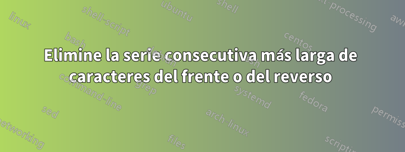 Elimine la serie consecutiva más larga de caracteres del frente o del reverso