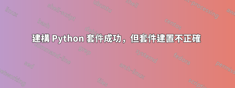 建構 Python 套件成功，但套件建置不正確