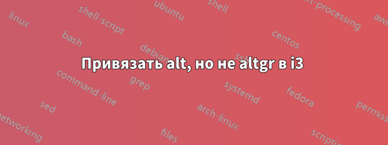 Привязать alt, но не altgr в i3