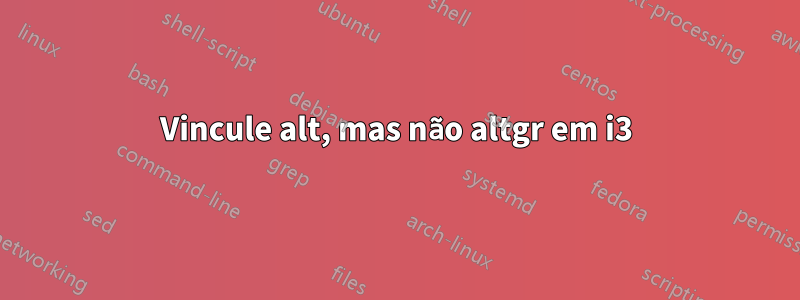 Vincule alt, mas não altgr em i3