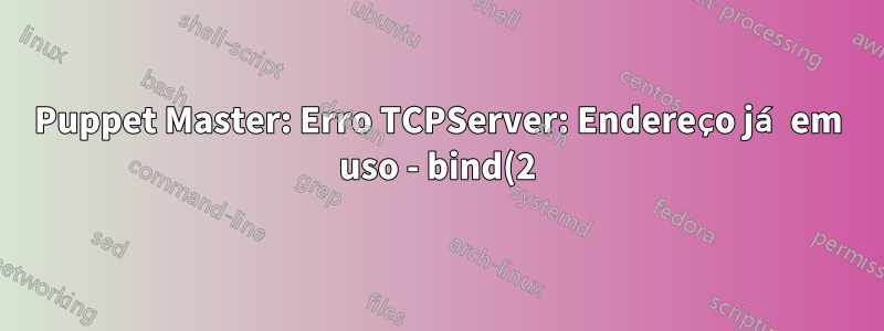 Puppet Master: Erro TCPServer: Endereço já em uso - bind(2) - WEBrick 1.3.1