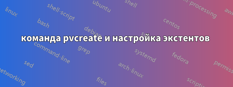 команда pvcreate и настройка экстентов