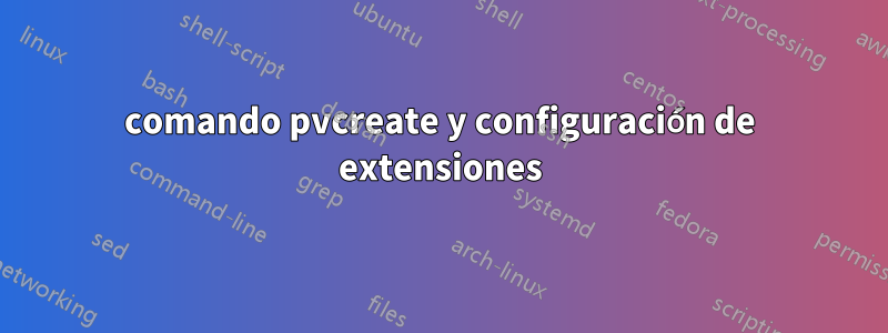 comando pvcreate y configuración de extensiones