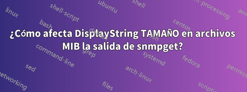 ¿Cómo afecta DisplayString TAMAÑO en archivos MIB la salida de snmpget?