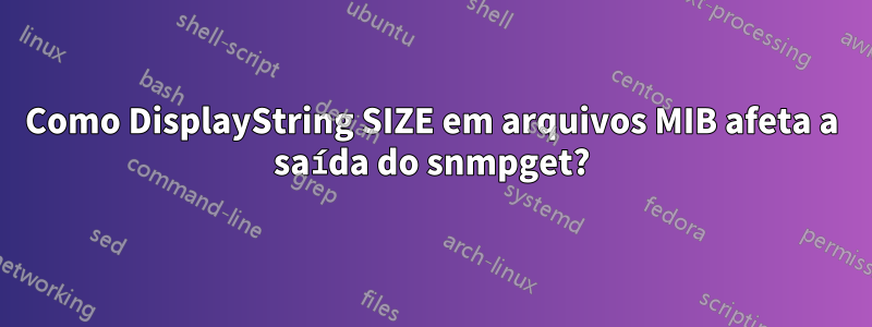 Como DisplayString SIZE em arquivos MIB afeta a saída do snmpget?