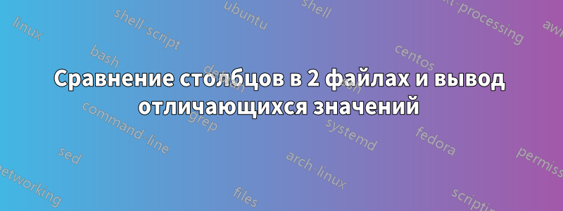 Сравнение столбцов в 2 файлах и вывод отличающихся значений