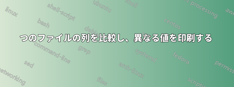 2つのファイルの列を比較し、異なる値を印刷する