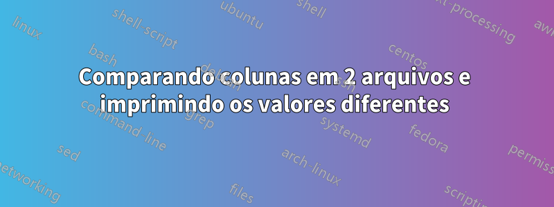 Comparando colunas em 2 arquivos e imprimindo os valores diferentes