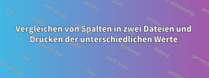 Vergleichen von Spalten in zwei Dateien und Drucken der unterschiedlichen Werte