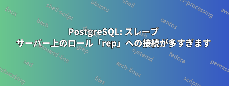 PostgreSQL: スレーブ サーバー上のロール「rep」への接続が多すぎます