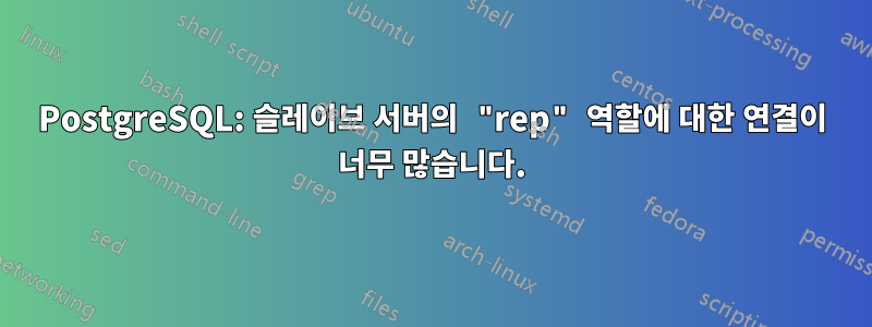 PostgreSQL: 슬레이브 서버의 "rep" 역할에 대한 연결이 너무 많습니다.