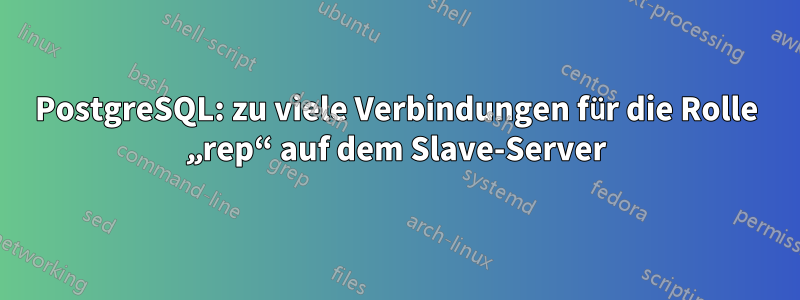 PostgreSQL: zu viele Verbindungen für die Rolle „rep“ auf dem Slave-Server