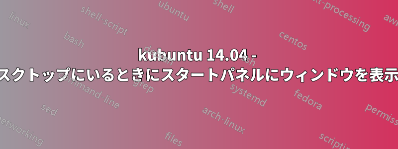 kubuntu 14.04 - 別のデスクトップにいるときにスタートパネルにウィンドウを表示しない