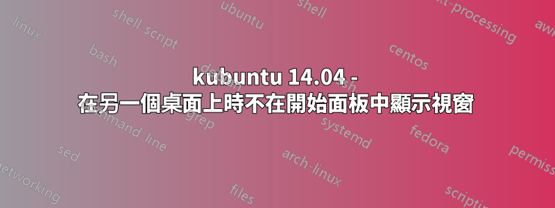 kubuntu 14.04 - 在另一個桌面上時不在開始面板中顯示視窗