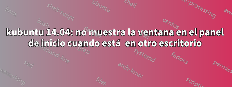 kubuntu 14.04: no muestra la ventana en el panel de inicio cuando está en otro escritorio