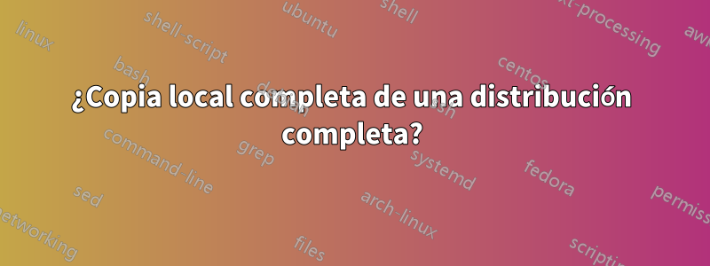 ¿Copia local completa de una distribución completa?