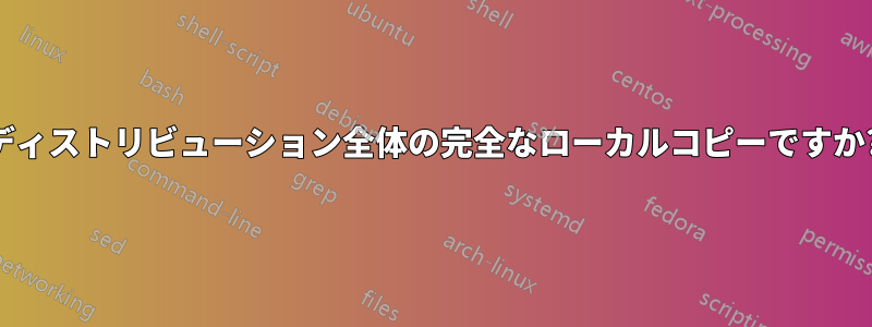 ディストリビューション全体の完全なローカルコピーですか?