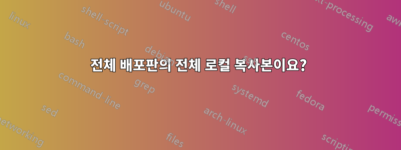 전체 배포판의 전체 로컬 복사본이요?