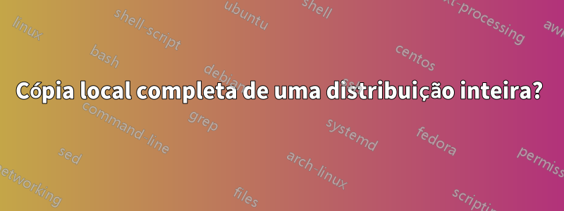 Cópia local completa de uma distribuição inteira?