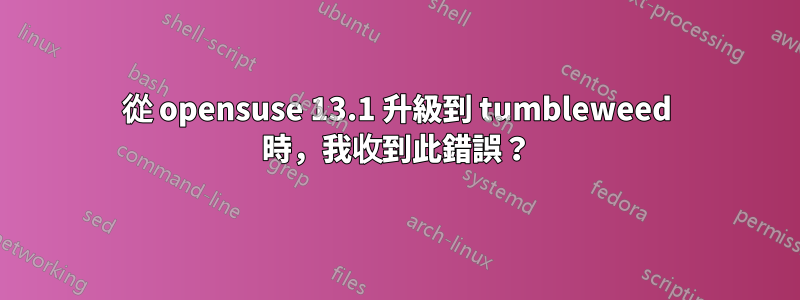 從 opensuse 13.1 升級到 tumbleweed 時，我收到此錯誤？