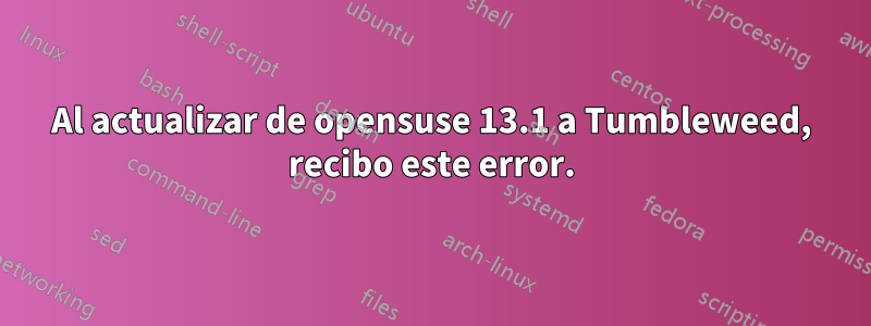 Al actualizar de opensuse 13.1 a Tumbleweed, recibo este error.