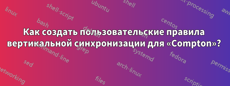 Как создать пользовательские правила вертикальной синхронизации для «Compton»?