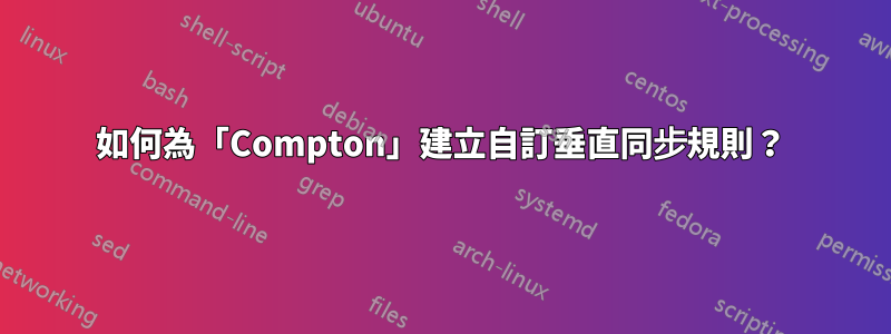 如何為「Compton」建立自訂垂直同步規則？