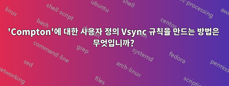 'Compton'에 대한 사용자 정의 Vsync 규칙을 만드는 방법은 무엇입니까?