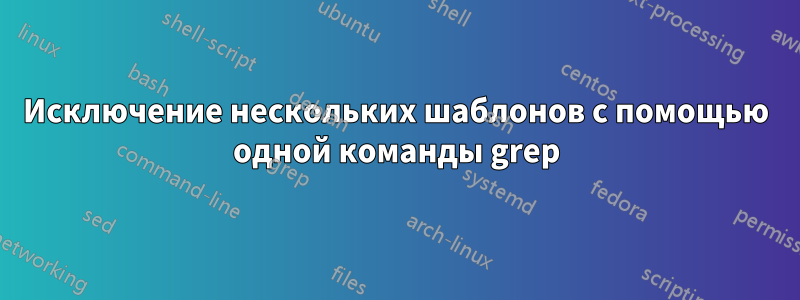 Исключение нескольких шаблонов с помощью одной команды grep