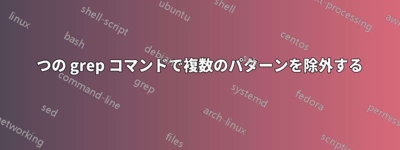 1 つの grep コマンドで複数のパターンを除外する