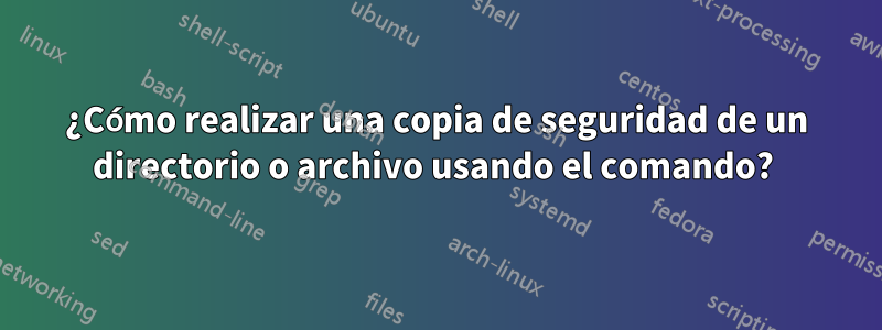 ¿Cómo realizar una copia de seguridad de un directorio o archivo usando el comando? 