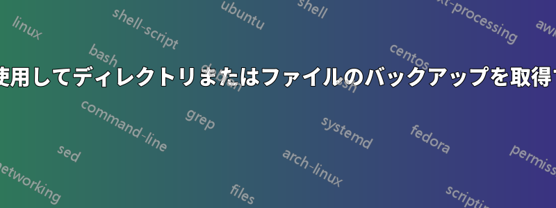 コマンドを使用してディレクトリまたはファイルのバックアップを取得する方法は? 