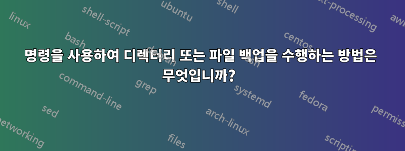 명령을 사용하여 디렉터리 또는 파일 백업을 수행하는 방법은 무엇입니까? 