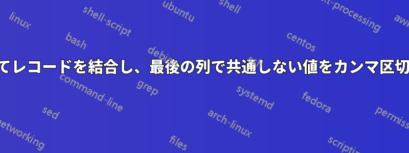 共通する列に応じてレコードを結合し、最後の列で共通しない値をカンマ区切りで指定します。