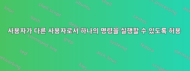 사용자가 다른 사용자로서 하나의 명령을 실행할 수 있도록 허용