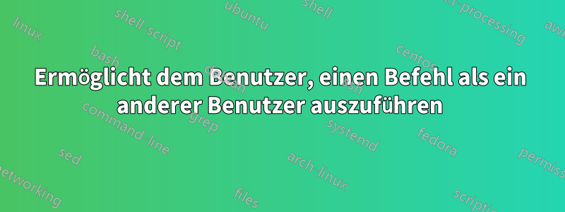 Ermöglicht dem Benutzer, einen Befehl als ein anderer Benutzer auszuführen