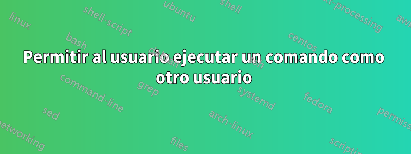 Permitir al usuario ejecutar un comando como otro usuario