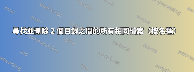 尋找並刪除 2 個目錄之間的所有相同檔案（按名稱）