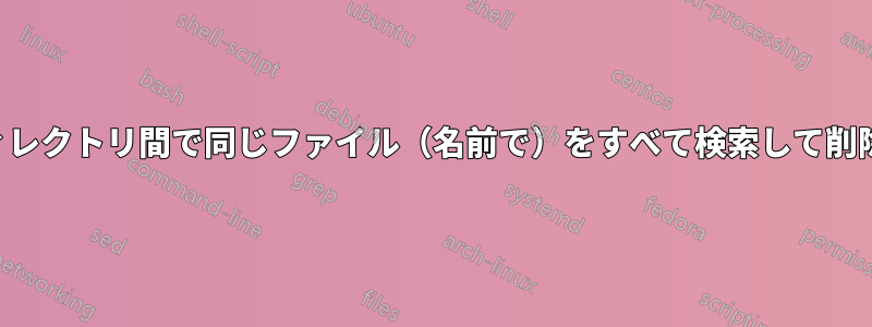 2つのディレクトリ間で同じファイル（名前で）をすべて検索して削除します