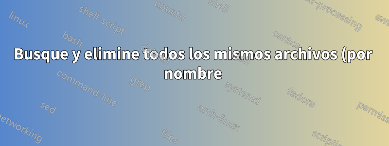 Busque y elimine todos los mismos archivos (por nombre) entre 2 directorios