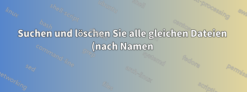 Suchen und löschen Sie alle gleichen Dateien (nach Namen) zwischen 2 Verzeichnissen