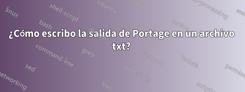 ¿Cómo escribo la salida de Portage en un archivo txt?