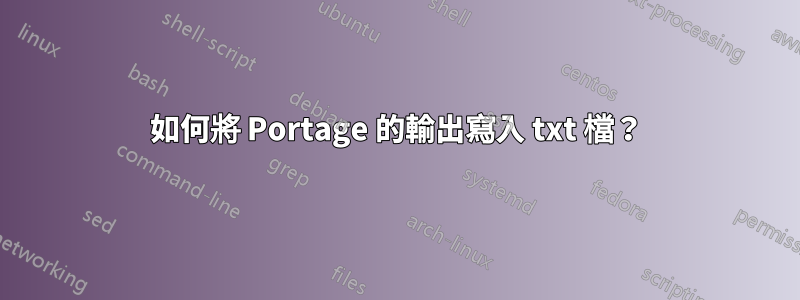 如何將 Portage 的輸出寫入 txt 檔？