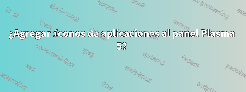 ¿Agregar íconos de aplicaciones al panel Plasma 5?