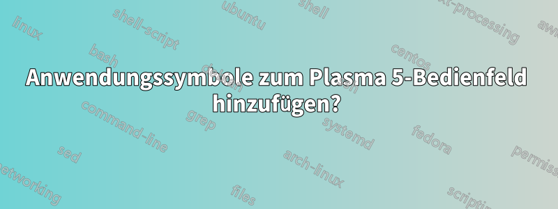 Anwendungssymbole zum Plasma 5-Bedienfeld hinzufügen?