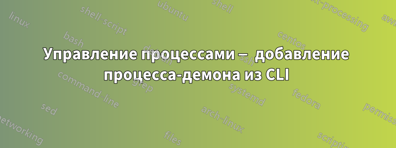 Управление процессами — добавление процесса-демона из CLI