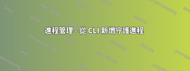 進程管理 - 從 CLI 新增守護進程