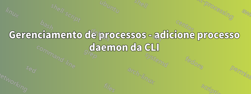 Gerenciamento de processos - adicione processo daemon da CLI