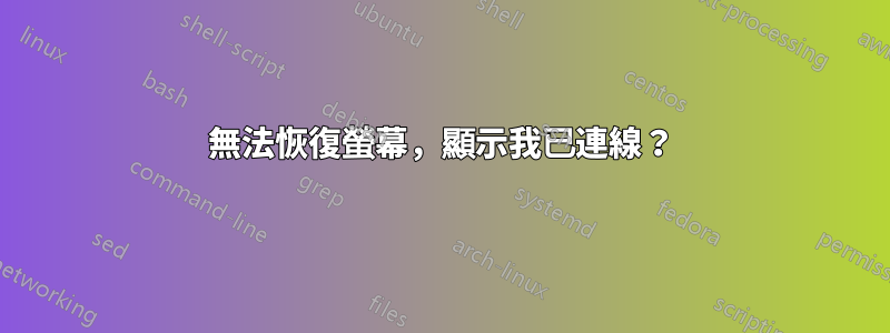 無法恢復螢幕，顯示我已連線？