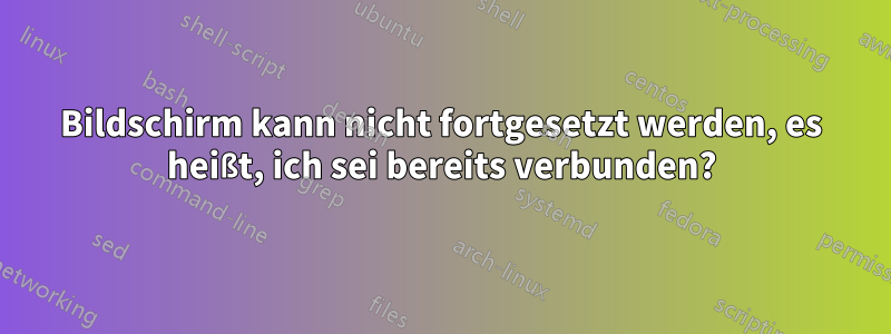 Bildschirm kann nicht fortgesetzt werden, es heißt, ich sei bereits verbunden?